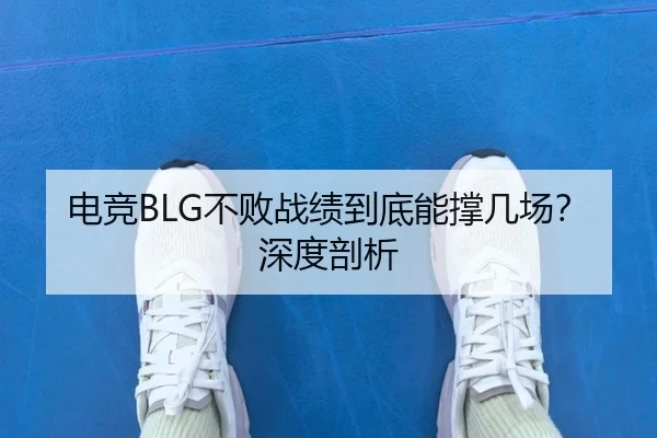 电竞BLG不败战绩到底能撑几场？深度剖析